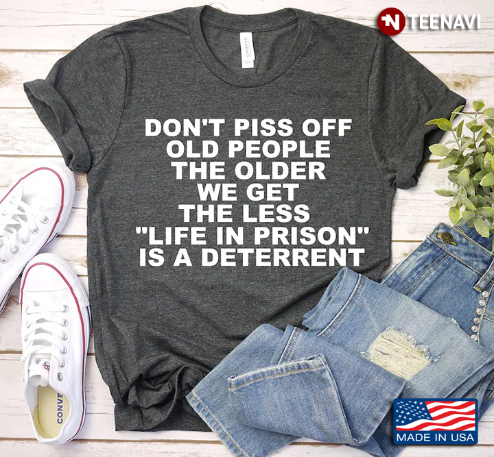 Don’t Piss Off Old People The Older We Get The Less Life In Prison Is A Deterrent