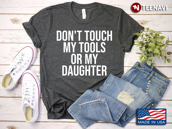 Don't Touch My Tools Or My Daughter for Father's Day