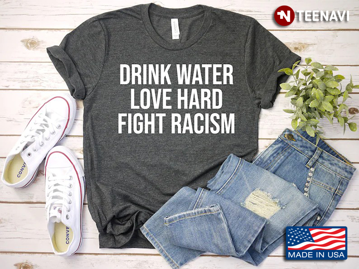 Drink Water Love Hard Fight Racism