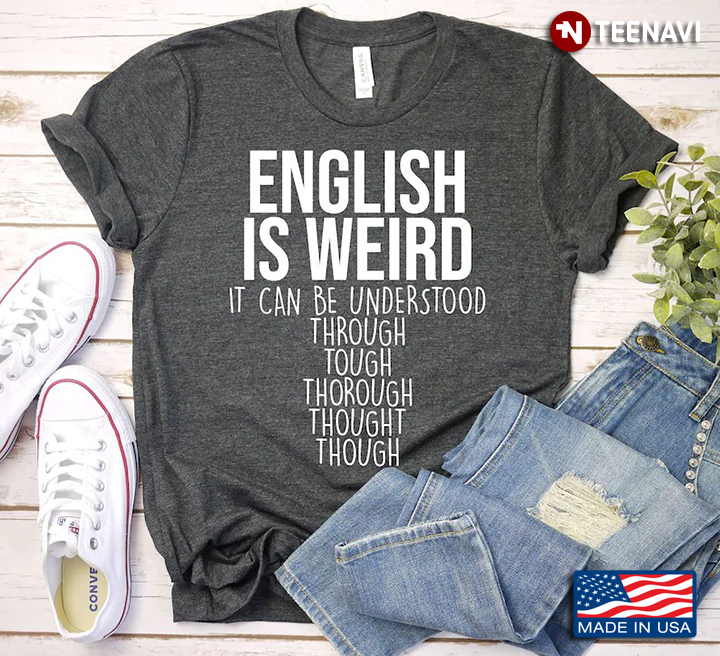 English Is Weird It Can Be Understood Through Tough Thorough Thought Though