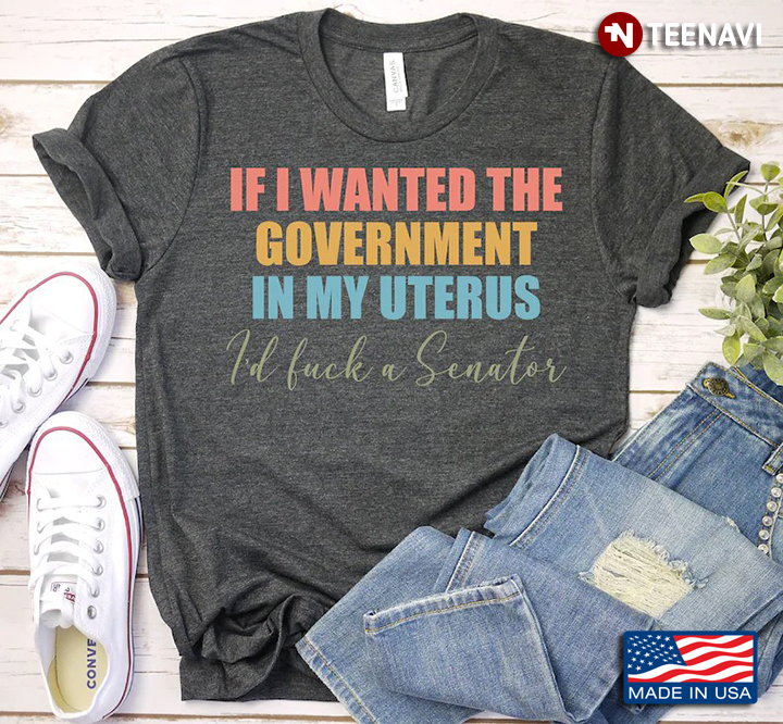 If I Wanted The Government In My Uterus I'd Fuck A Senator