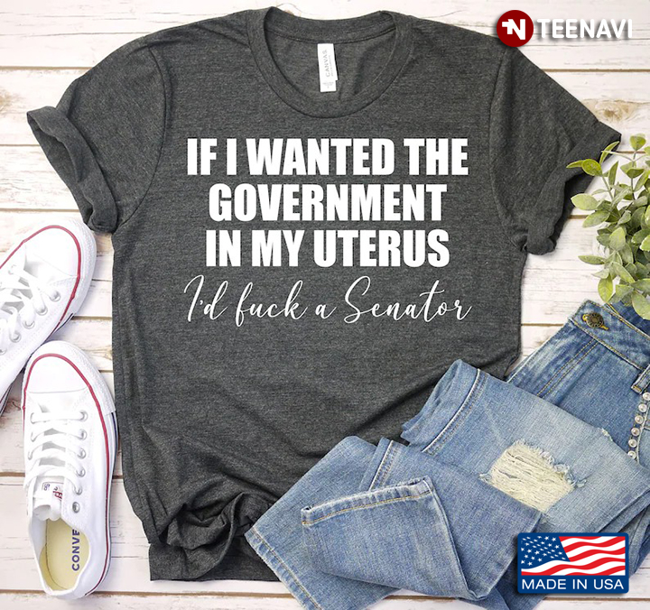 If I Wanted The Government In My Uterus I'd Fuck A Senator