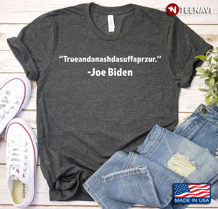 Trueandanashdasuffaprzur Joe Biden Biden Quote Inspired Joe Biden Gifts