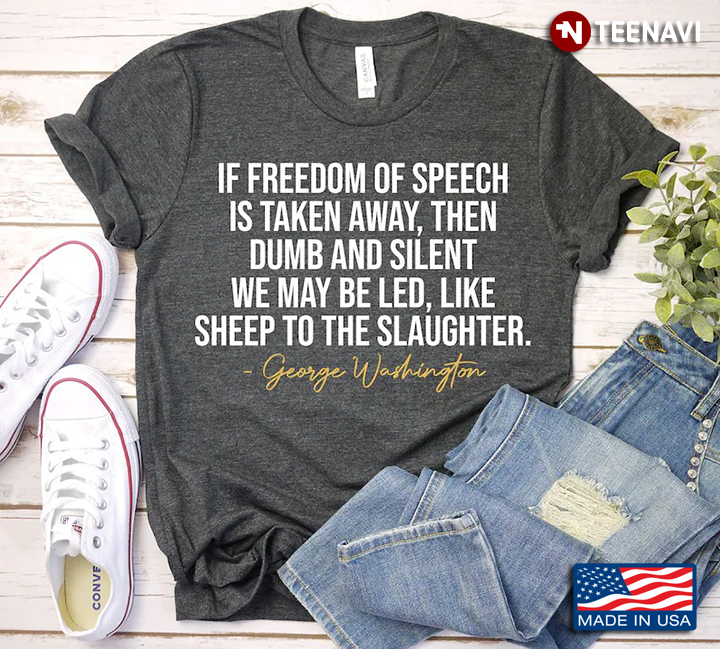 If Freedom Of Speech Is Taken Away Then Dumb And Silent We May Be Led Like Sheep To The Slaughter