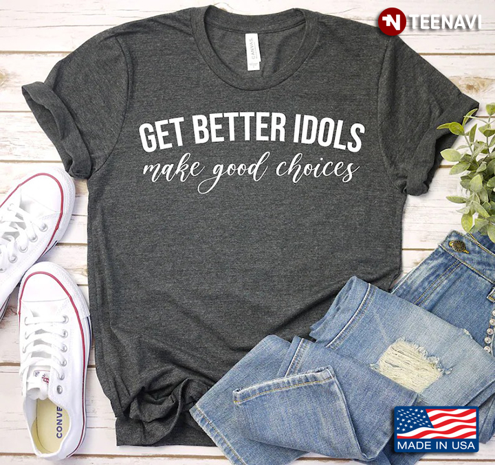 Get Better Idols Make Good Choices Funny Design
