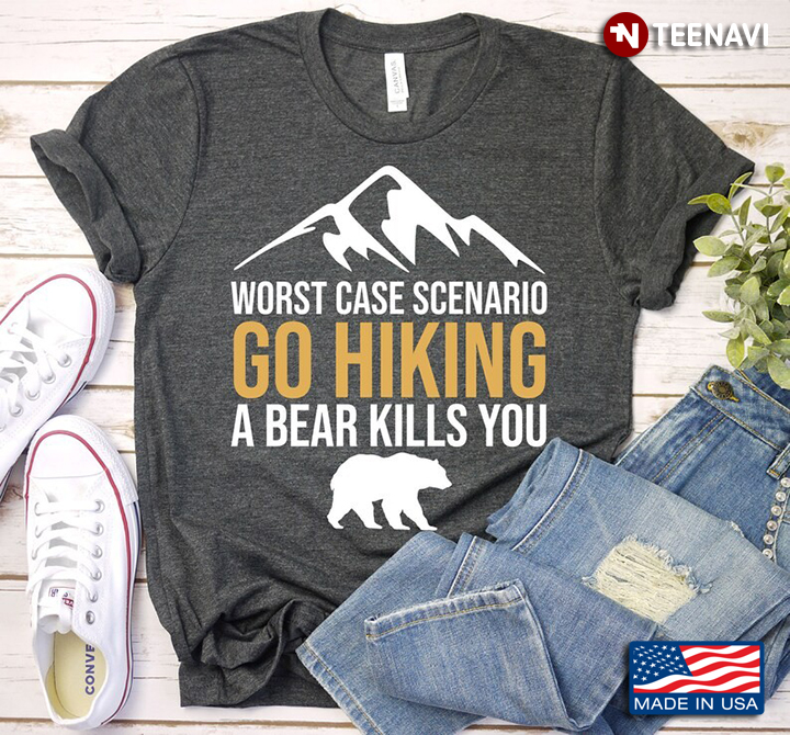 Worst Case Scenario Go Hiking A Bear Kills You for Hiking Lover