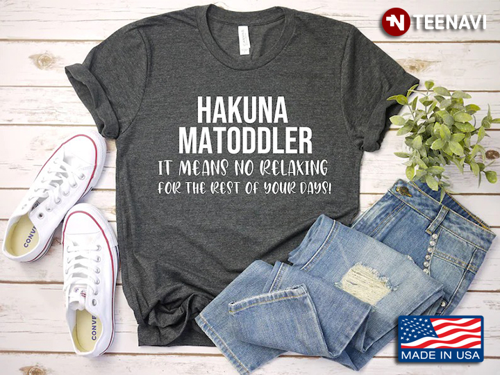 Hakuna Matoddler It Means No Relaxing For The Rest Of Your Days