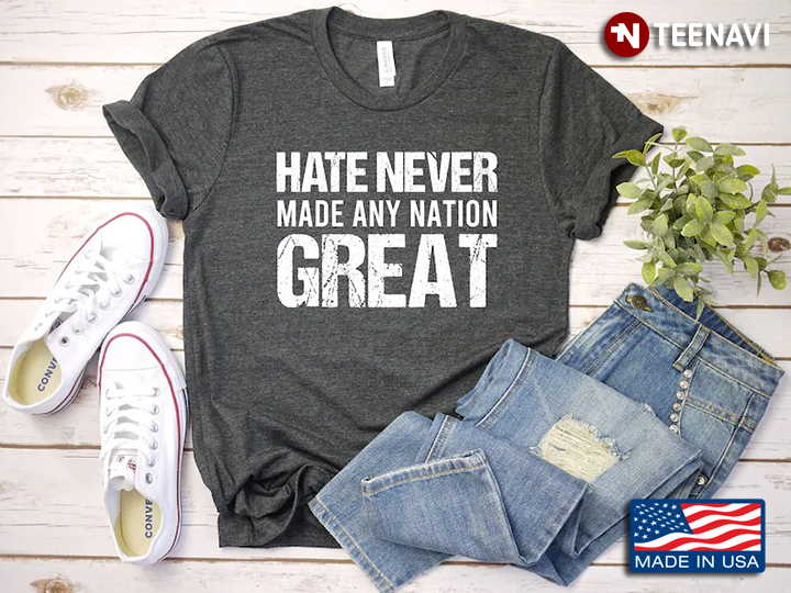 Hate Never Made Any Nation Great Anti Racism Politics