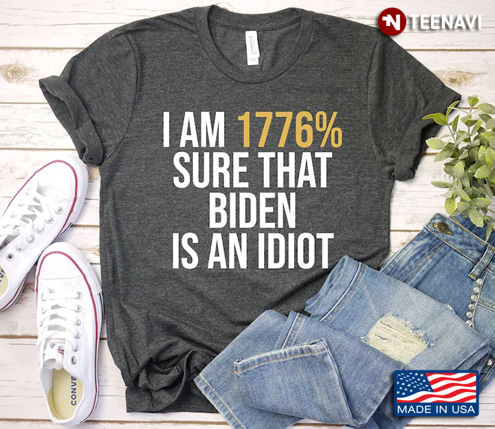 I Am 1776% Sure That Biden Is An Idiot Funny Anti Biden
