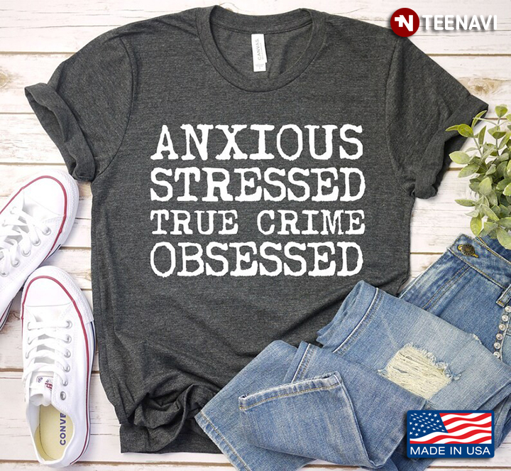 Anxious Stressed True Crime Obsessed Funny Design