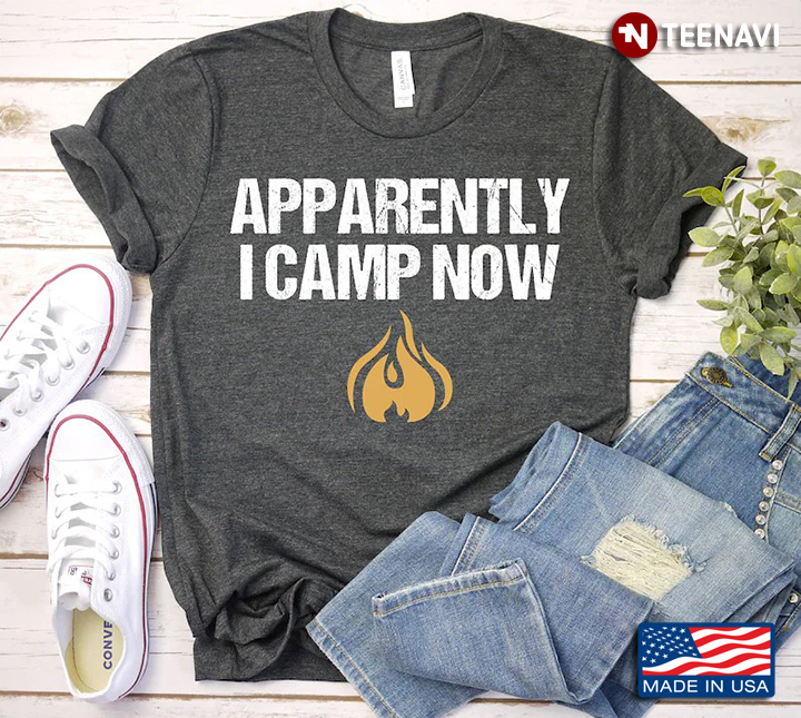 Apparently I Camp Now Campfire for Camping Lover