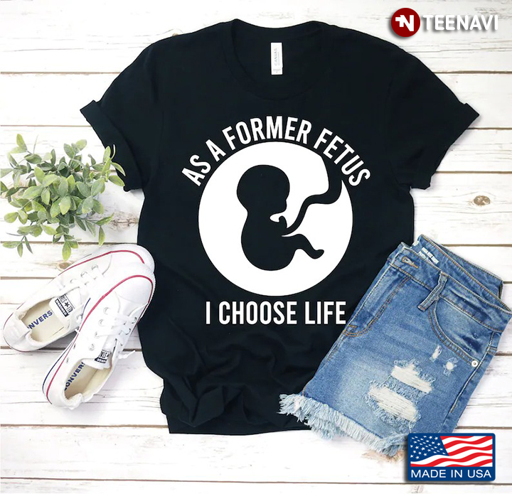 As A Former Fetus I Choose Life Baby