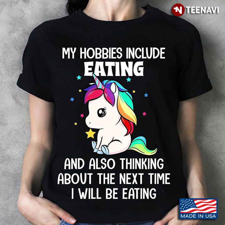 Unicorn My Hobbies Include Eating And Also Thinking About The Next Time I Will Be Eating