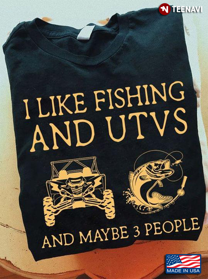 I Like Fishing And UTVs And Maybe 3 People