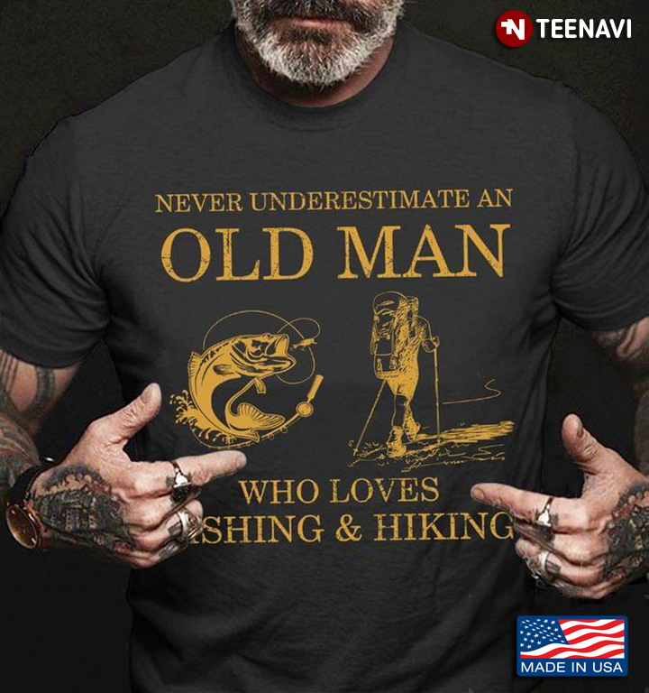 Never Underestimate Old Man Who Loves Fishing And Hiking