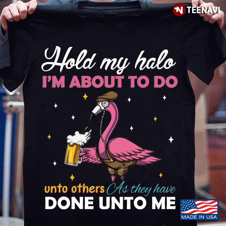 Flamingo With Beer Hold My Halo I'm About To Do Unto Others As They Have Done Unto Me