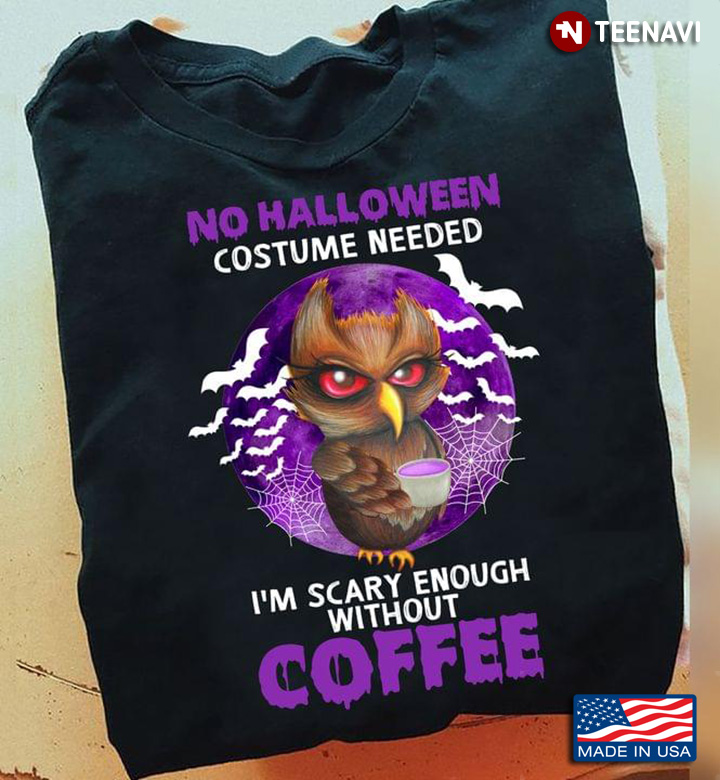 Owl No Halloween Costume Needed I'm Scary Enough Without Coffee for Coffee Lover