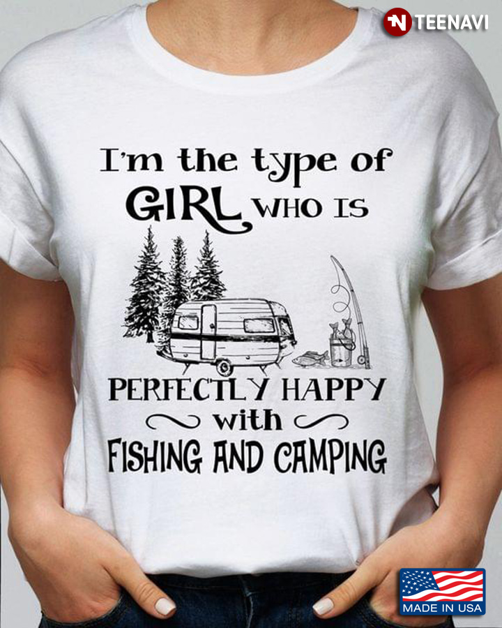 I'm The Type Of Girl Who Is Perfectly Happy With Fishing And Camping
