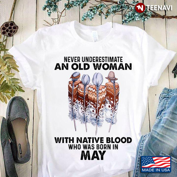 Never Underestimate An Old Woman With Native Blood Who Was Born In May