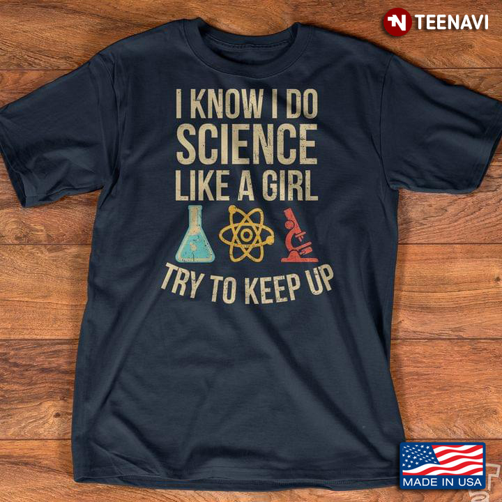 I Know I Do Science Like A Girl Try To Keep Up for Science Lover