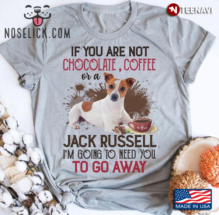 If You Are Not Chocolate Coffee Or A Jack Russell I'm Going To Need You Go Away