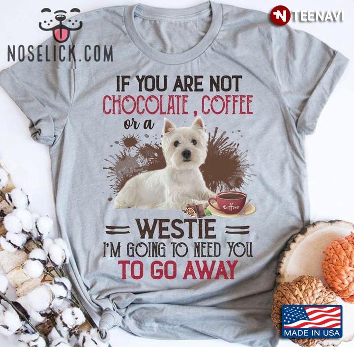 If You Are Not Chocolate Coffee Or A Westie I'm Going To Need You Go Away