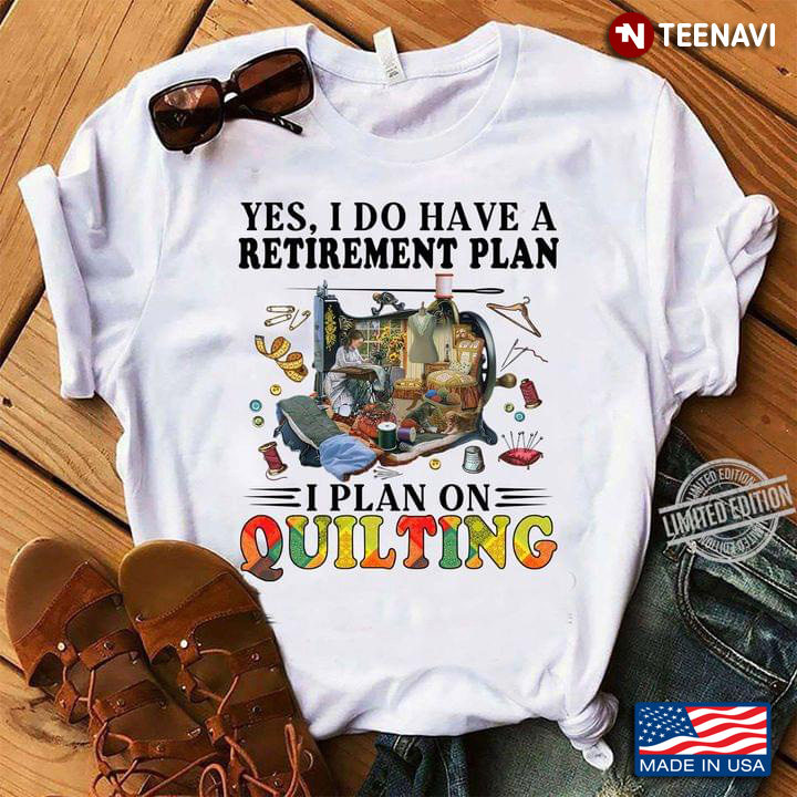 Yes I Do Have A Retirement Plan I Plan On Quilting for Quilting Lover