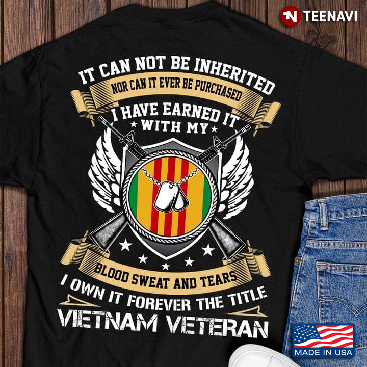 It Can Not Be Inherited Nor Can It Ever Be Purchased I Have Earned It Vietnam Veteran