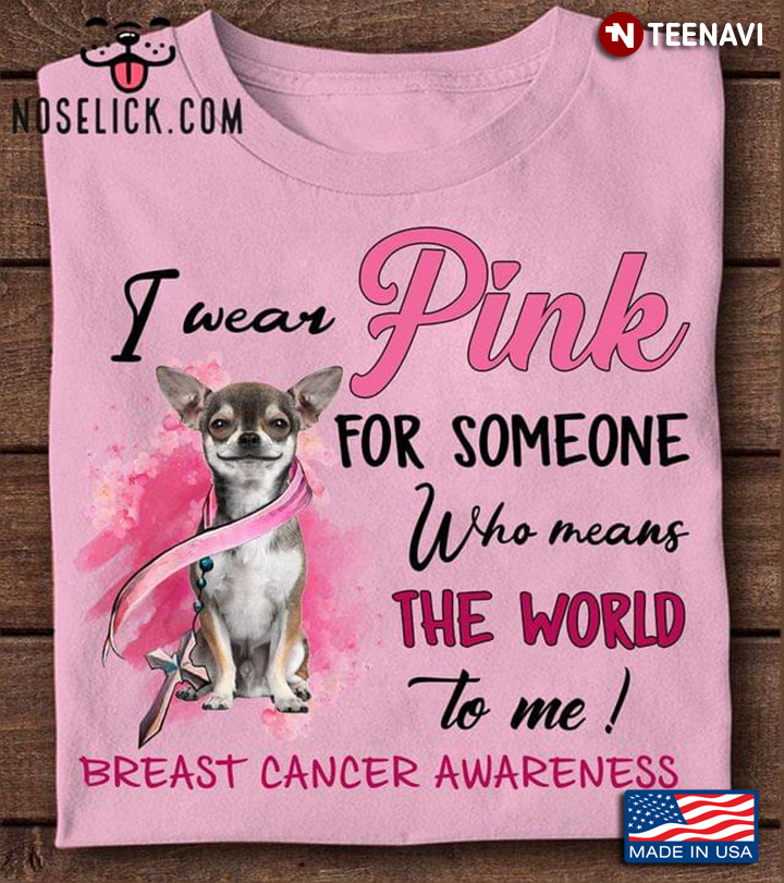 Chihuahua I Wear Pink For Someone Who Means The World To Me Breast Cancer Awareness