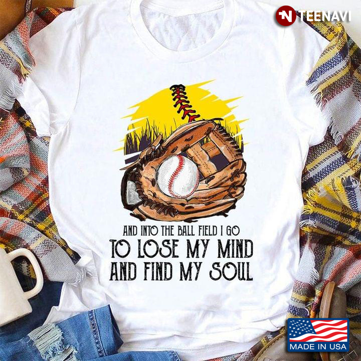 Baseball And Into The Ball Field I Go To Lose My Mind And Find My Soul for Baseball Lover