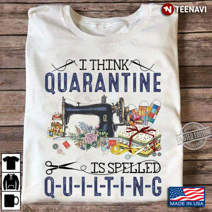I Think Quarantine Is Spelled Quilting for Quilting Lover