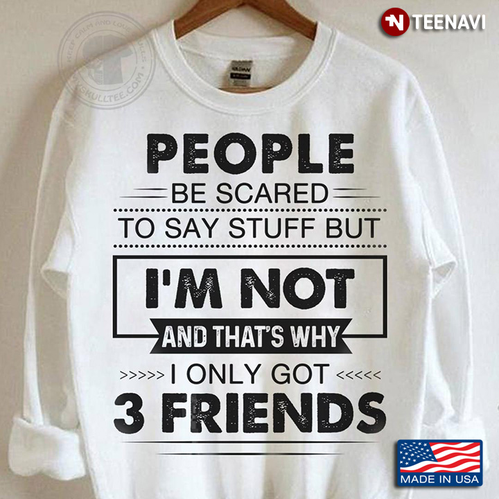 People Be Scared To Say Stuff But I'm Not And That's Why I Only Got 3 Friends