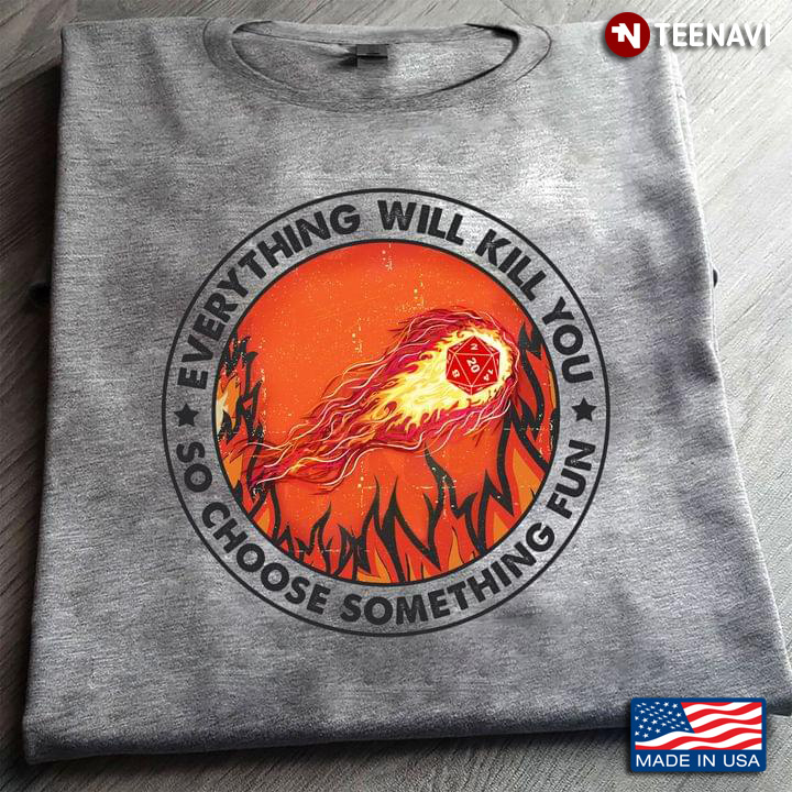 Everything Will Kill You So Choose Something Fun Fireball Dungeons And Dragons for Game Lover
