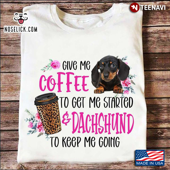 Give Me Coffee To Get Me Started Dachshund To Keep Me Going Leopard for Coffee And Dog Lover