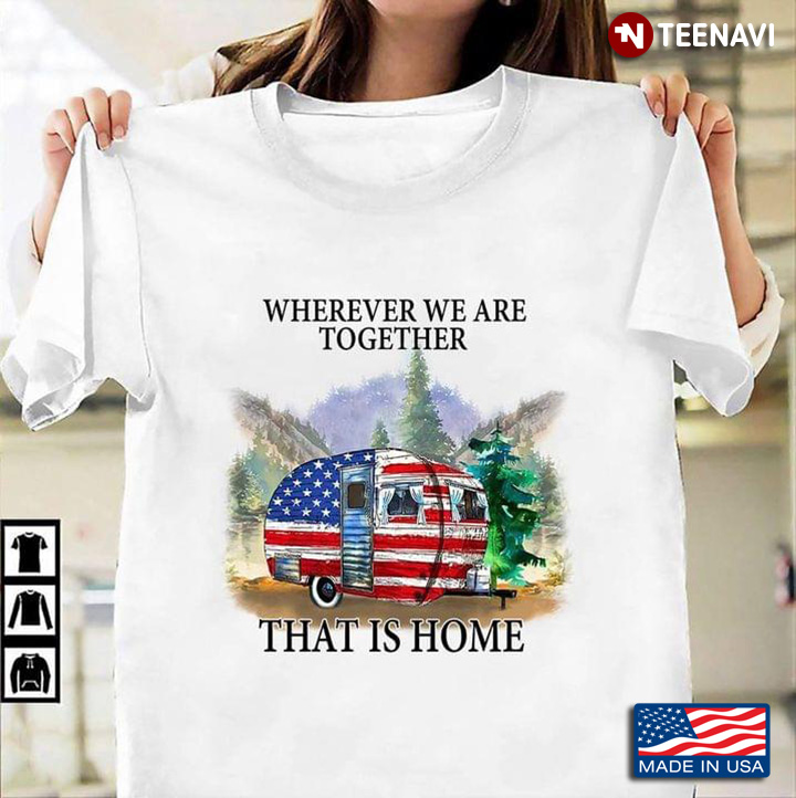 Wherever We Are Together That Is Home American Flag Camping Car for Camp Lover