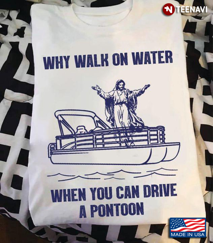 Why Walk On Water When You Can Drive A Pontoon Jesus On Pontoon Boat for Pontooning Lover