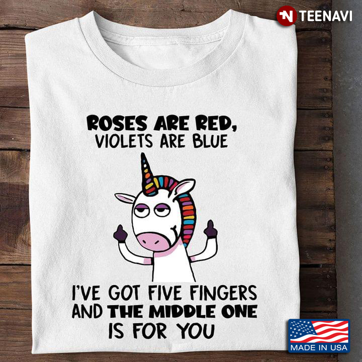 Unicorn Roses Are Red Violets Are Blue I've Got Five Fingers And The Middle One Is For You