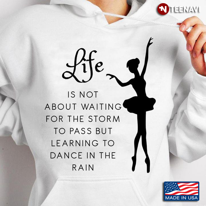 Life Is Not About Waiting For The Storm To Pass But Learning To Dance In The Rain Ballet T-Shirt