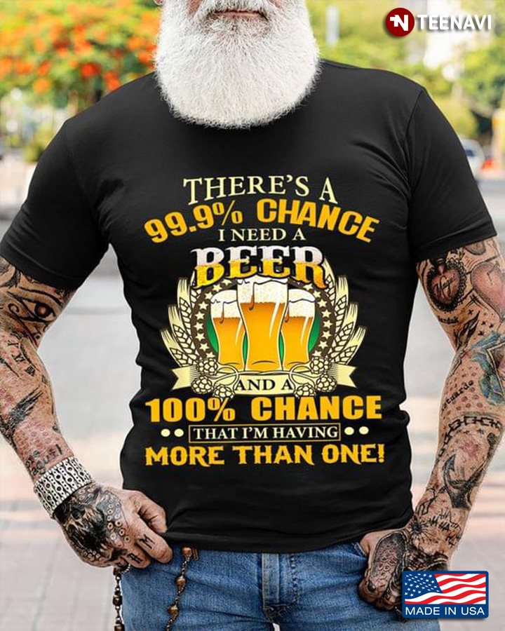There's A 99.9% Chance I Need A Beer And A 100% Chance That's I'm Having More Than One