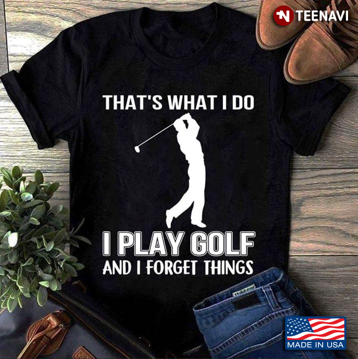 That's What I Do I Play Golf And I Forget Things for Golf Lover