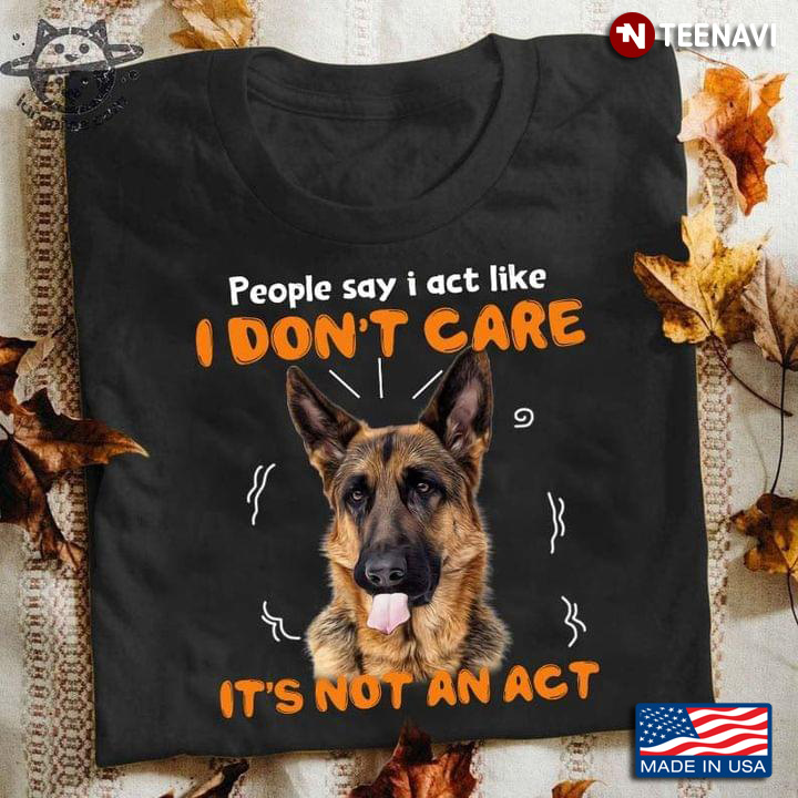 German Shepherd People Say I Act Like I Don't Care It's Not An Act