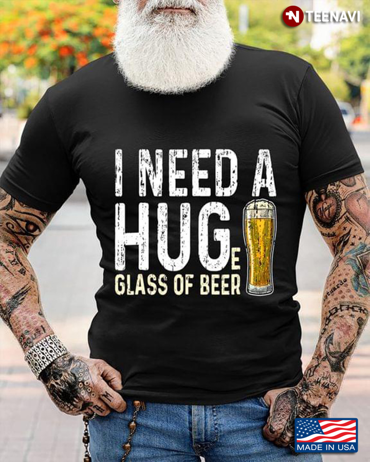 I Need A Huge Glass Of Beer for Alcohol Lover