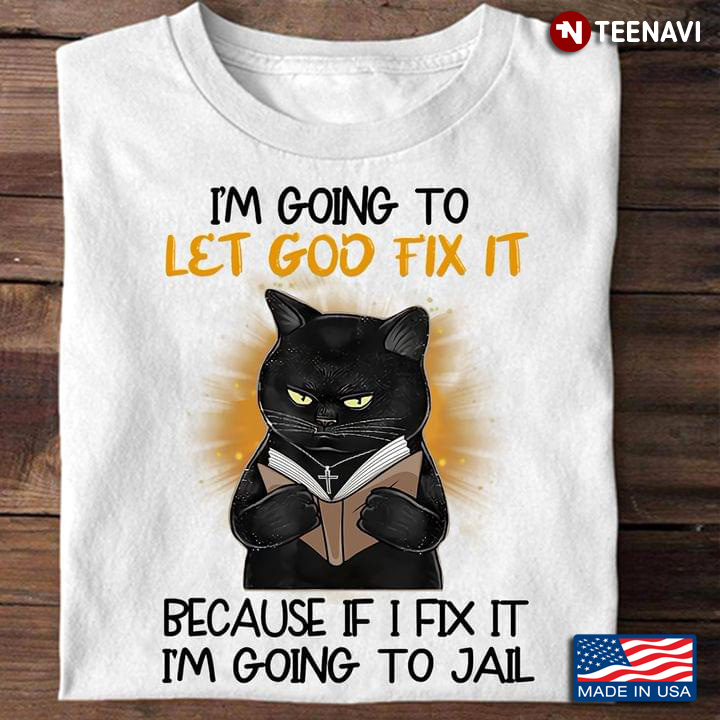 Black Cat I'm Going To Let God Fix It Because If I Fix It I'm Going To Jail