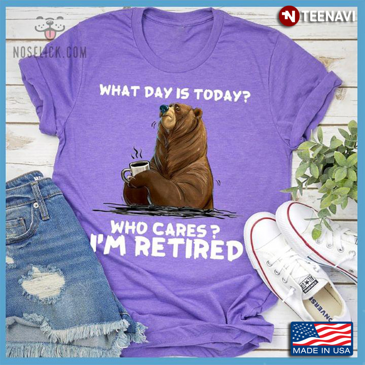 Bear With Coffee What Day Is Today Who Cares I'm Retired