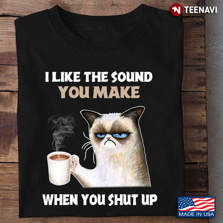Grumpy Cat With Coffee I Like The Sound You Make When You Shut Up