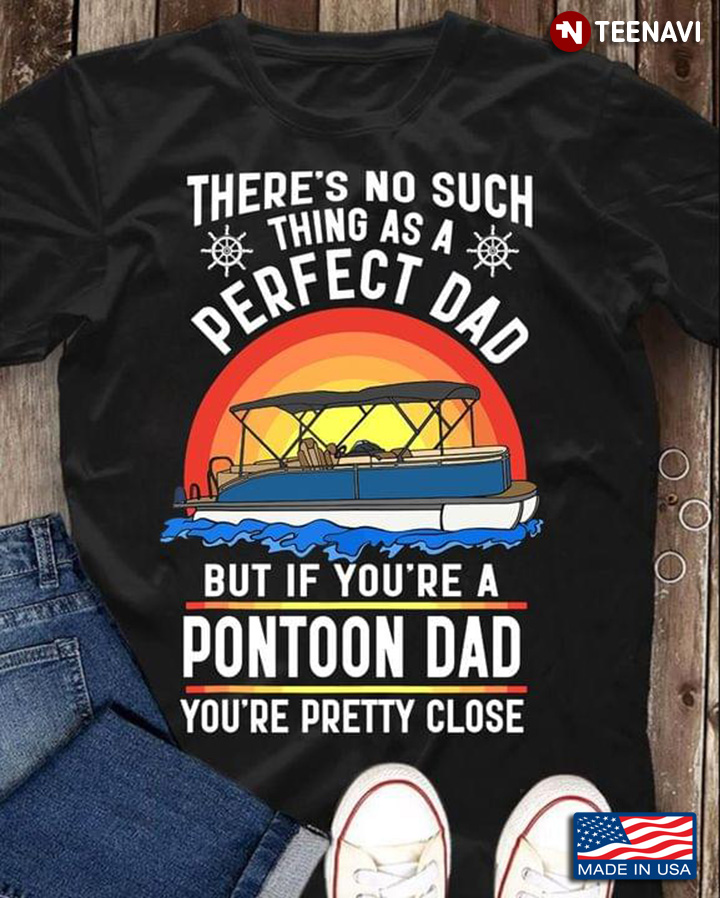 There's No Such Thing As A Perfect Dad But If You're A Pontoon Dad You're Pretty Close