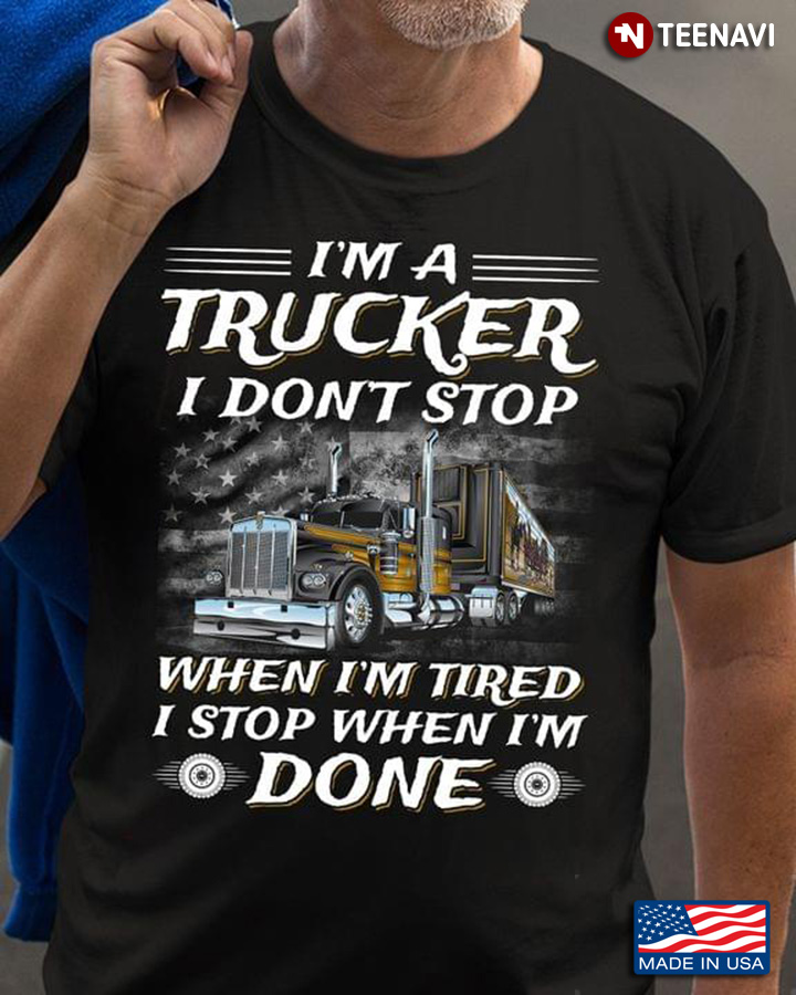 I'm A Trucker I Don't Stop When I'm Tired I Stop When I'm Done for Truck Driver