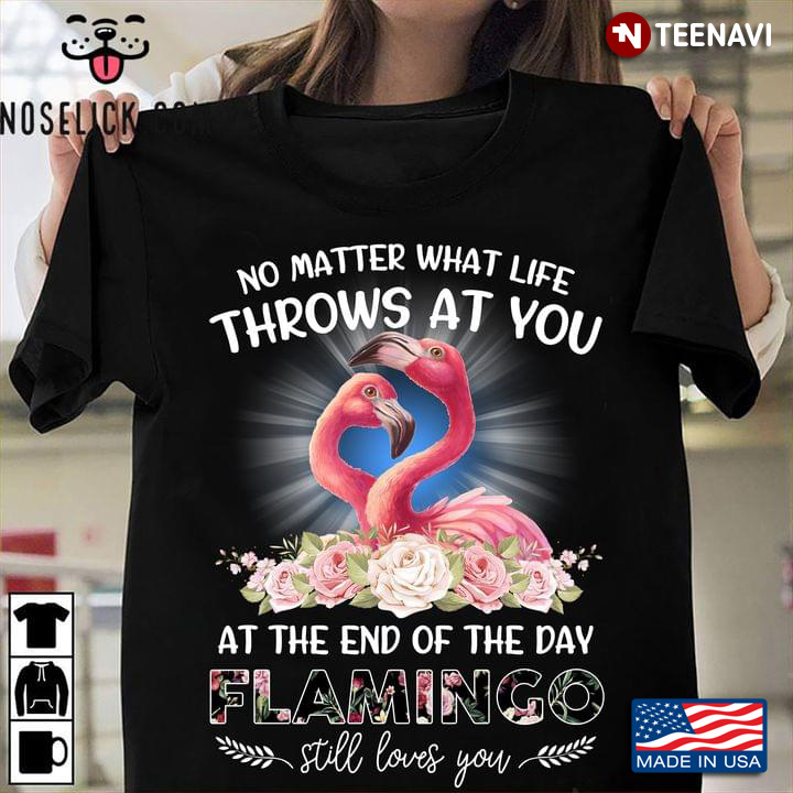 No Matter What Life Throws At You At The End Of The Day Flamingo Still Loves You for Animal Lover