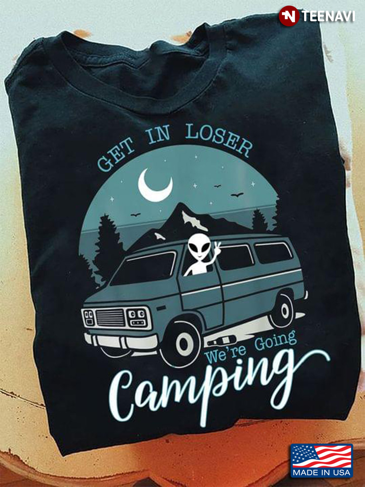Funny Alien Get In Loser We're Going Camping for Camp Lover
