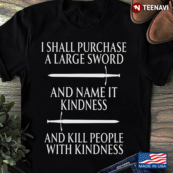 I Shall Purchase A Large Sword And Name It Kindness And Kill People With Kindness
